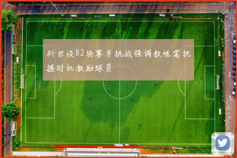 科尔谈82场赛季挑战强调教练需把握时机激励球员