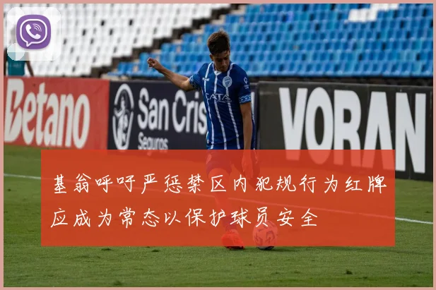 基翁呼吁严惩禁区内犯规行为红牌应成为常态以保护球员安全