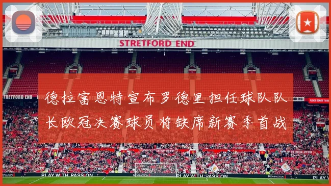 德拉富恩特宣布罗德里担任球队队长欧冠决赛球员将缺席新赛季首战