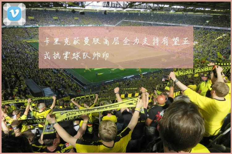 卡里克获曼联高层全力支持有望正式执掌球队帅印