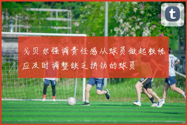 戈贝尔强调责任感从球员做起教练应及时调整缺乏拼劲的球员