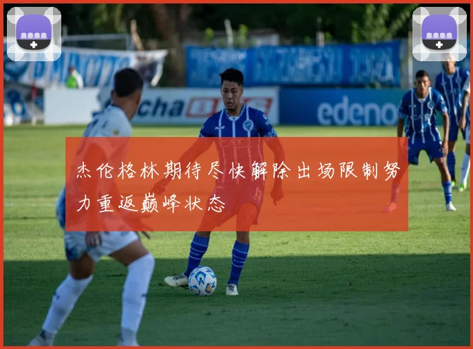 杰伦格林期待尽快解除出场限制努力重返巅峰状态